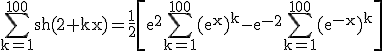 3$ \rm \Bigsum_{k=1}^{100}sh(2+kx)=\frac{1}{2}\[e^2\Bigsum_{k=1}^{100}(e^x)^k-e^{-2}\Bigsum_{k=1}^{100}(e^{-x})^k\]